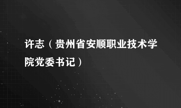 许志（贵州省安顺职业技术学院党委书记）