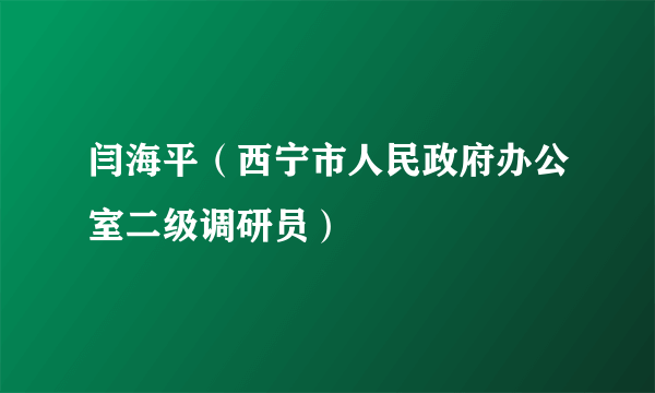 什么是闫海平（西宁市人民政府办公室二级调研员）