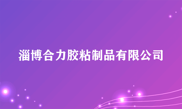 淄博合力胶粘制品有限公司