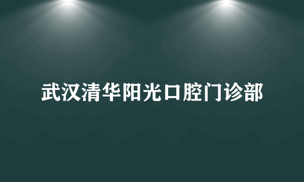 武汉清华阳光口腔门诊部