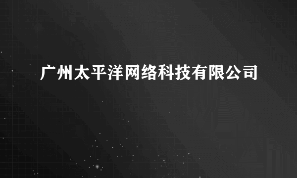 广州太平洋网络科技有限公司