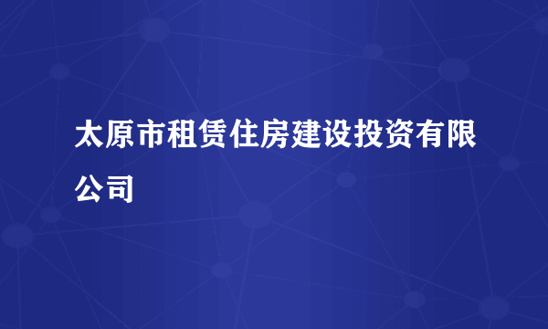 太原市租赁住房建设投资有限公司