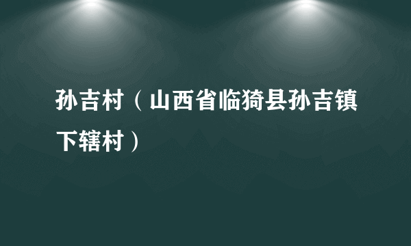 孙吉村（山西省临猗县孙吉镇下辖村）