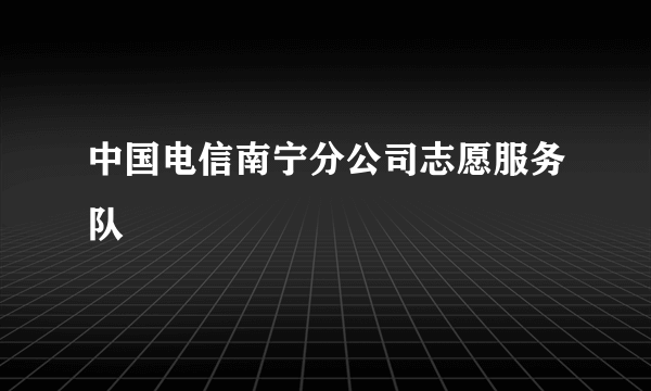 中国电信南宁分公司志愿服务队