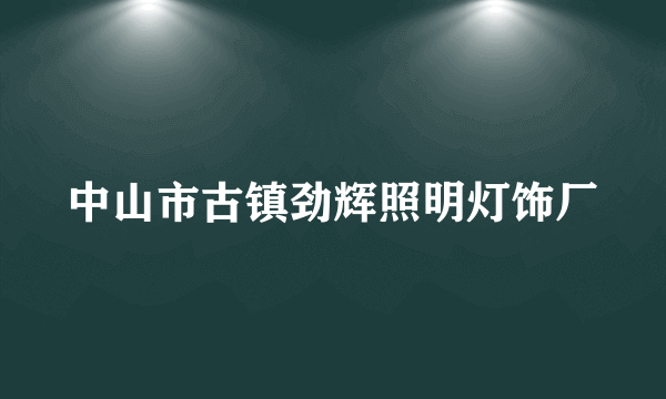 中山市古镇劲辉照明灯饰厂