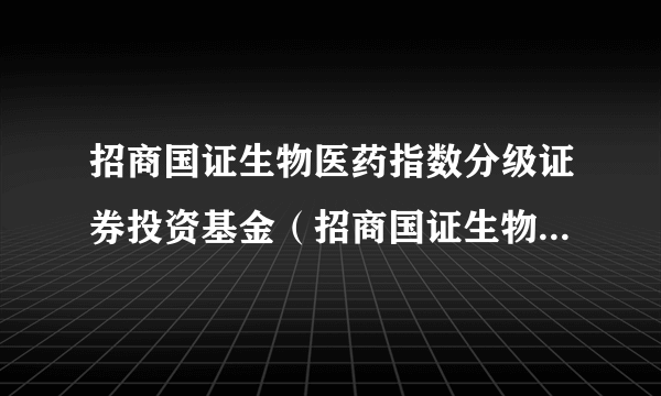 招商国证生物医药指数分级证券投资基金（招商国证生物医药分级A）