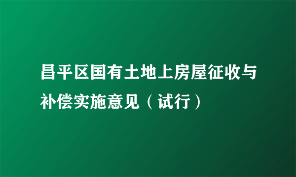 昌平区国有土地上房屋征收与补偿实施意见（试行）