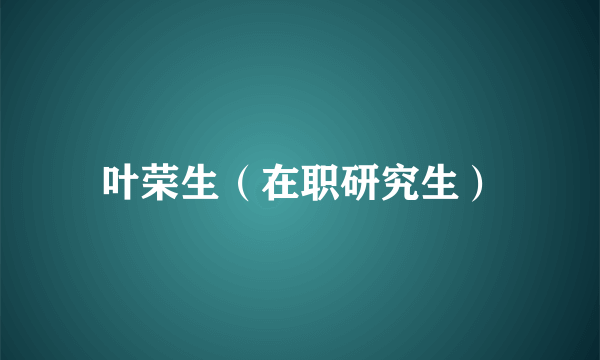 叶荣生（在职研究生）