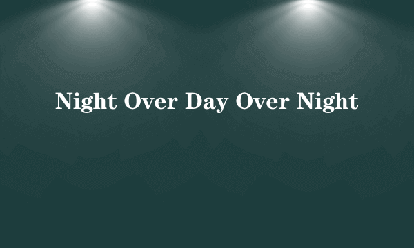 什么是Night Over Day Over Night