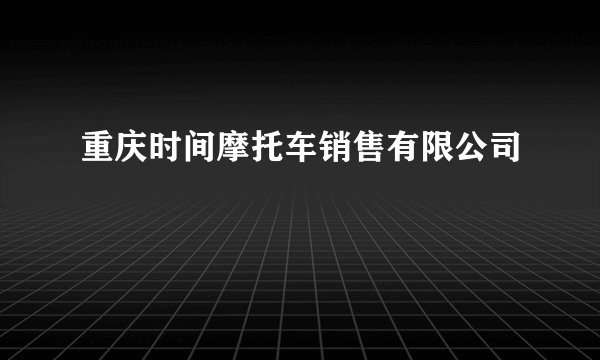 什么是重庆时间摩托车销售有限公司