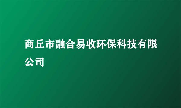 商丘市融合易收环保科技有限公司