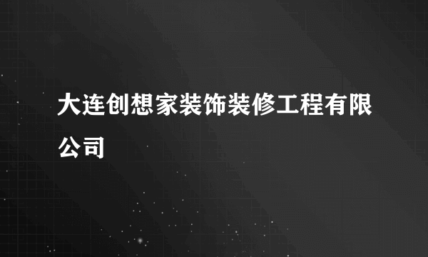 大连创想家装饰装修工程有限公司