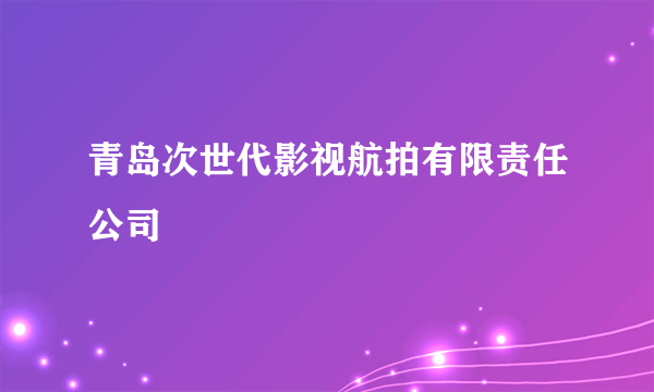 青岛次世代影视航拍有限责任公司