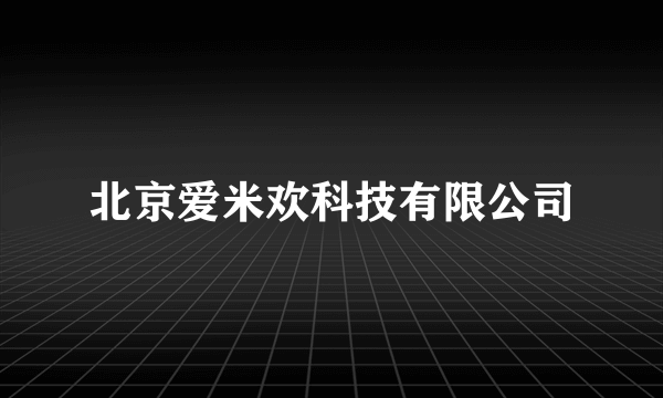 北京爱米欢科技有限公司