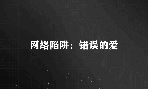 什么是网络陷阱：错误的爱