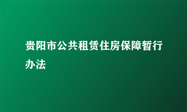 贵阳市公共租赁住房保障暂行办法