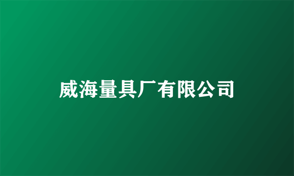 什么是威海量具厂有限公司