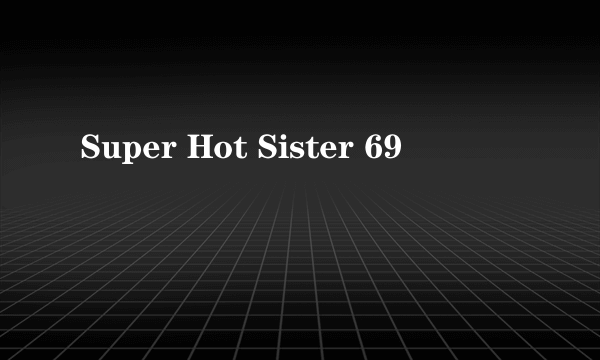 Super Hot Sister 69