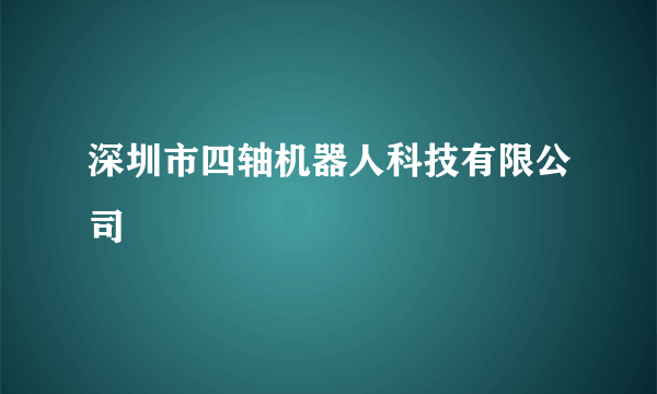 深圳市四轴机器人科技有限公司