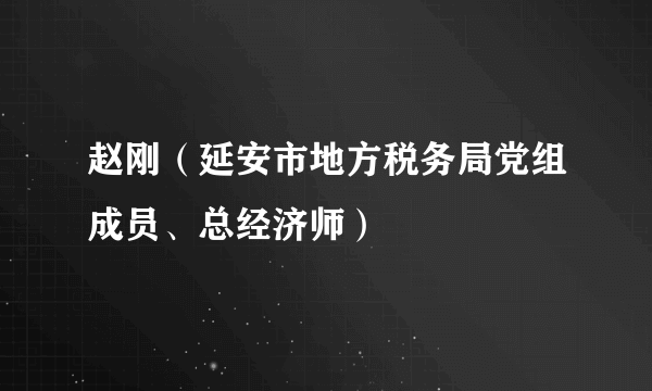 赵刚（延安市地方税务局党组成员、总经济师）