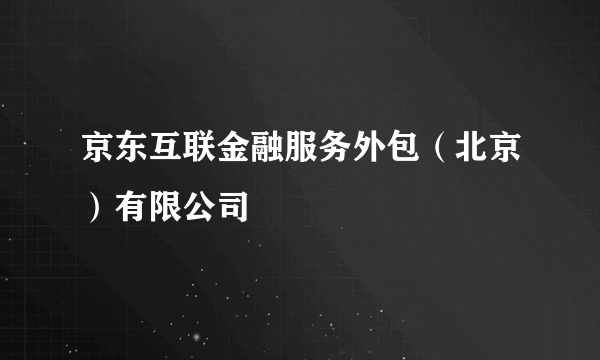 什么是京东互联金融服务外包（北京）有限公司