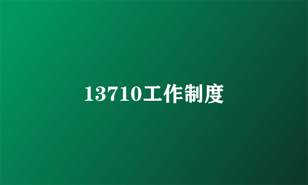 什么是13710工作制度