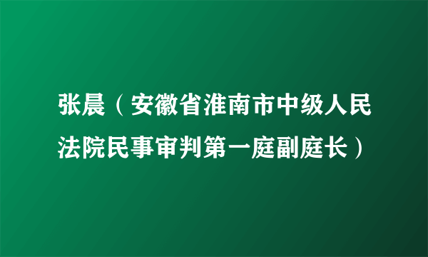 什么是张晨（安徽省淮南市中级人民法院民事审判第一庭副庭长）