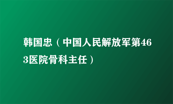 韩国忠（中国人民解放军第463医院骨科主任）