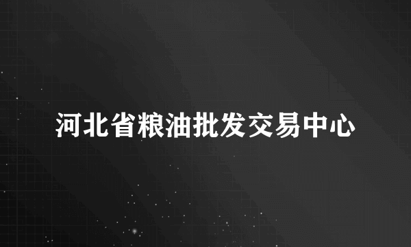 河北省粮油批发交易中心