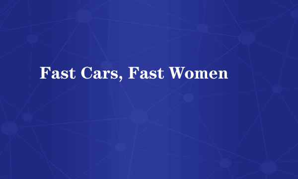 Fast Cars, Fast Women