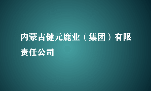 什么是内蒙古健元鹿业（集团）有限责任公司