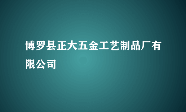 什么是博罗县正大五金工艺制品厂有限公司