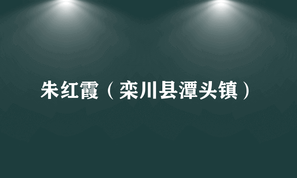 什么是朱红霞（栾川县潭头镇）