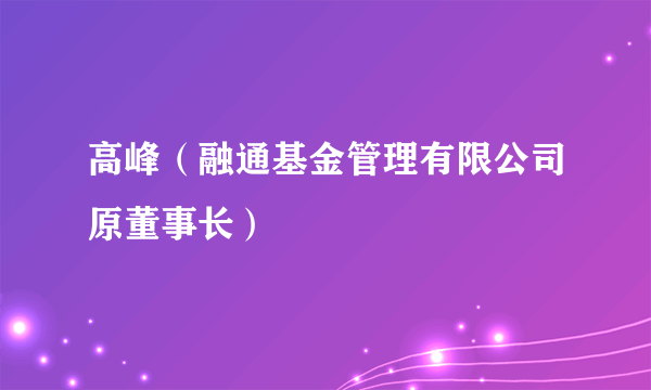 高峰（融通基金管理有限公司原董事长）