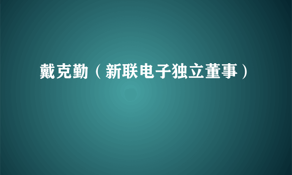 戴克勤（新联电子独立董事）