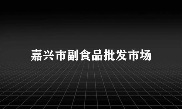 嘉兴市副食品批发市场