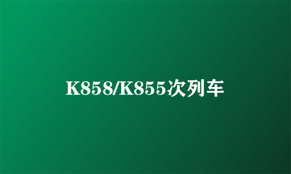 K858/K855次列车