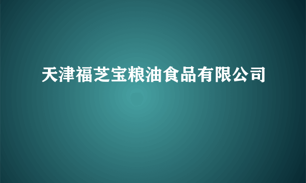 什么是天津福芝宝粮油食品有限公司