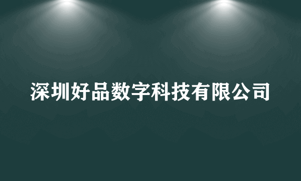 什么是深圳好品数字科技有限公司