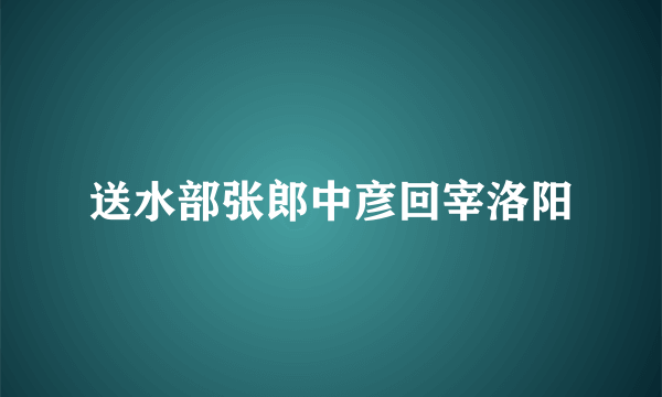 送水部张郎中彦回宰洛阳