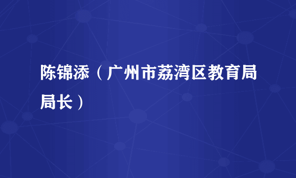 陈锦添（广州市荔湾区教育局局长）