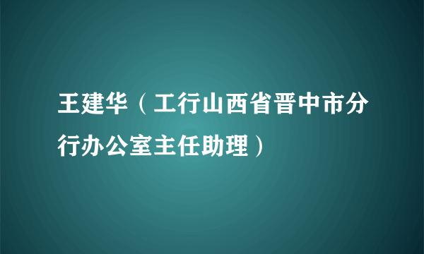 王建华（工行山西省晋中市分行办公室主任助理）