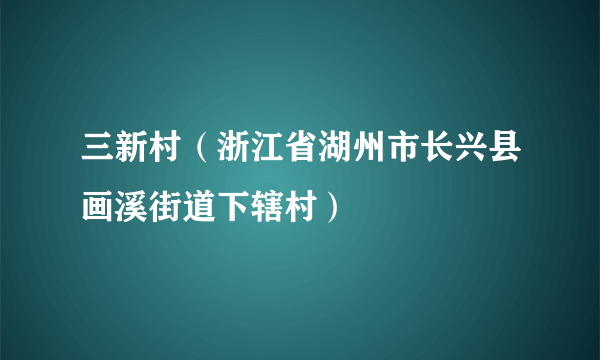 三新村（浙江省湖州市长兴县画溪街道下辖村）