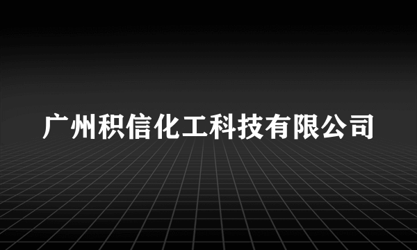 什么是广州积信化工科技有限公司