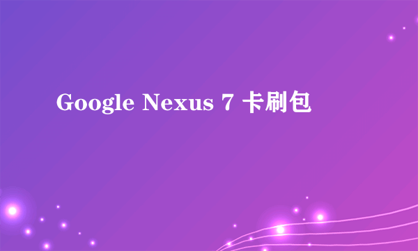 Google Nexus 7 卡刷包