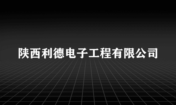 什么是陕西利德电子工程有限公司