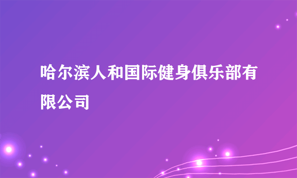 什么是哈尔滨人和国际健身俱乐部有限公司