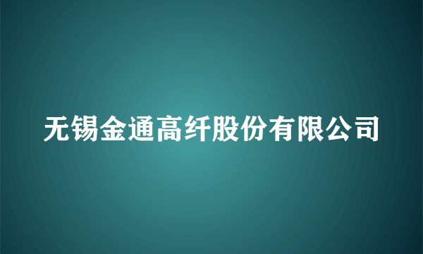 什么是无锡金通高纤股份有限公司