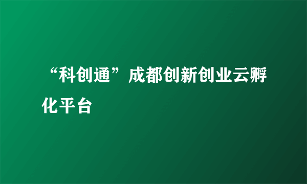 “科创通”成都创新创业云孵化平台