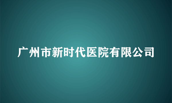 广州市新时代医院有限公司